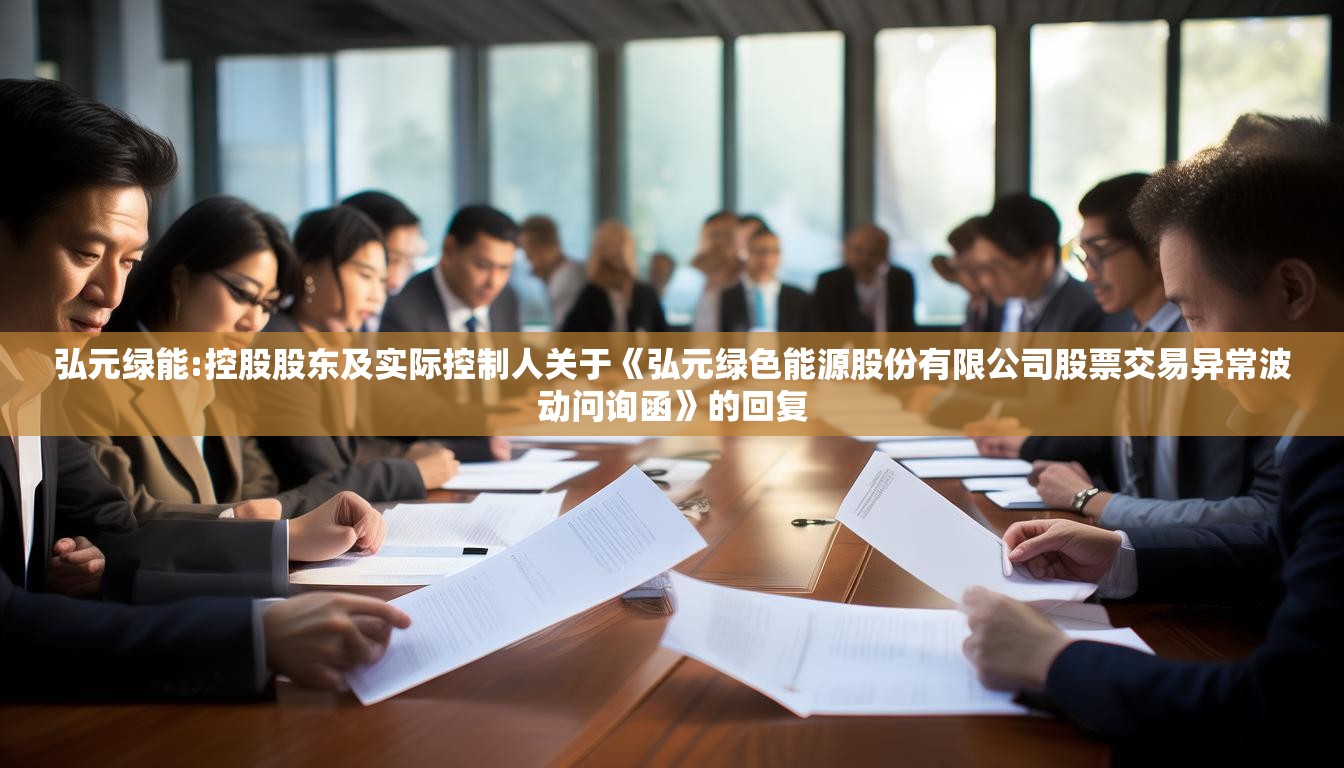 弘元绿能:控股股东及实际控制人关于《弘元绿色能源股份有限公司股票交易异常波动问询函》的回复